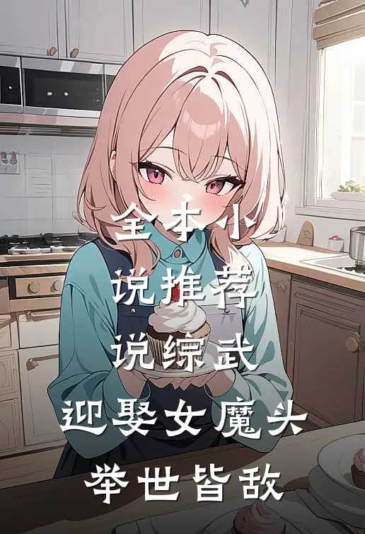 全本小说推荐说综武：迎娶女魔头，举世皆敌