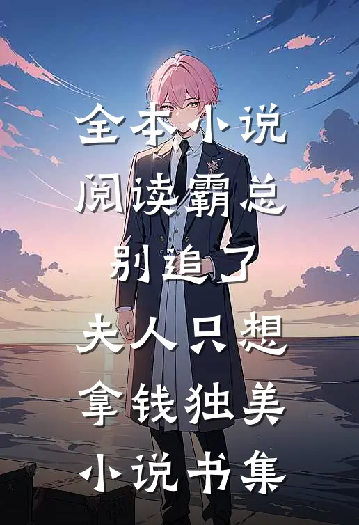 全本小说阅读霸总别追了，夫人只想拿钱独美小说书集