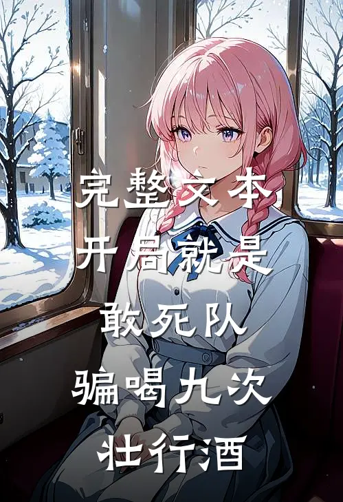 完整文本开局就是敢死队，骗喝九次壮行酒