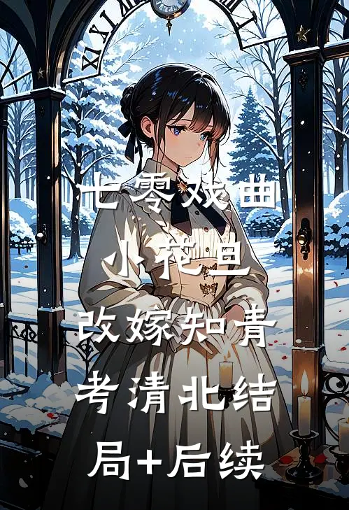 七零戏曲小花旦，改嫁知青考清北结局+后续