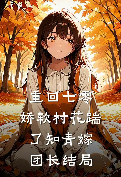 重回七零：娇软村花踹了知青嫁团长结局