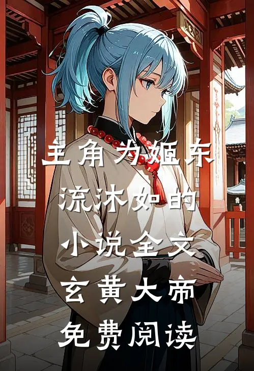 主角为姬东流沐如的小说全文玄黄大帝免费阅读