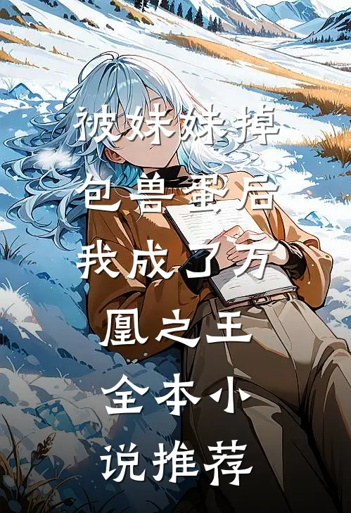 被妹妹掉包兽蛋后，我成了万凰之王。全本小说推荐