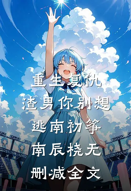 重生复仇：渣男你别想逃南初筝南辰桡无删减全文