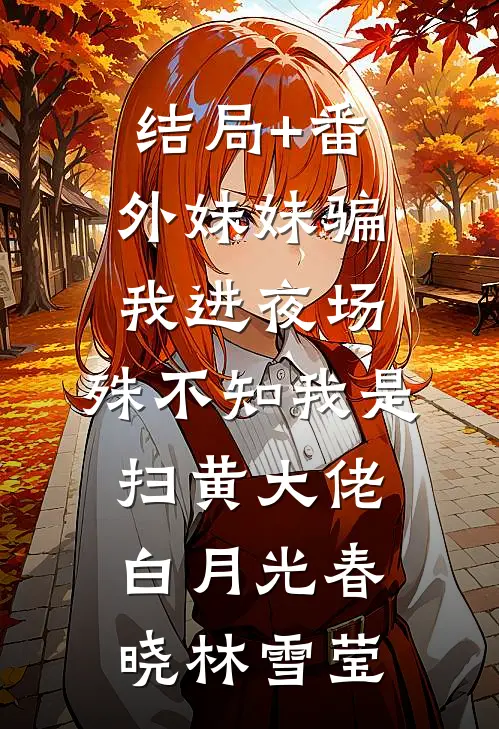 结局+番外妹妹骗我进夜场，殊不知我是扫黄大佬白月光春晓林雪莹