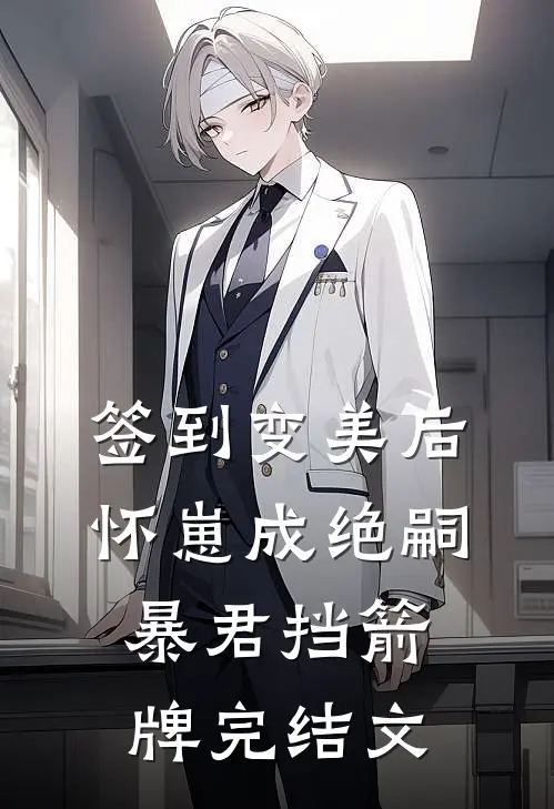 签到变美后怀崽成绝嗣暴君挡箭牌完结文