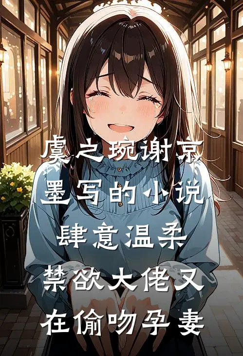虞之琬谢京墨写的小说肆意温柔，禁欲大佬又在偷吻孕妻