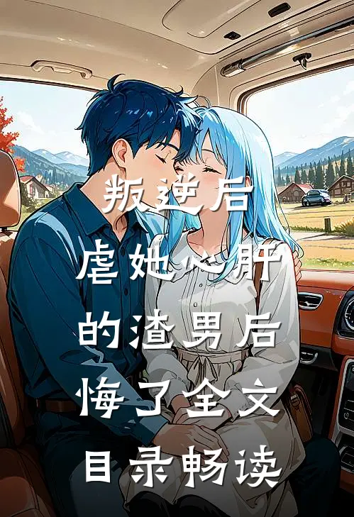 叛逆后，虐她心肝的渣男后悔了全文目录畅读