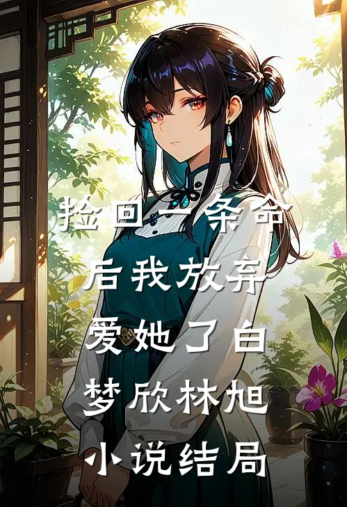 捡回一条命后我放弃爱她了白梦欣林旭小说结局