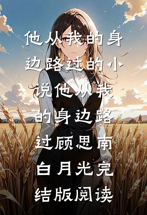 他从我的身边路过的小说他从我的身边路过顾思南白月光完结版阅读