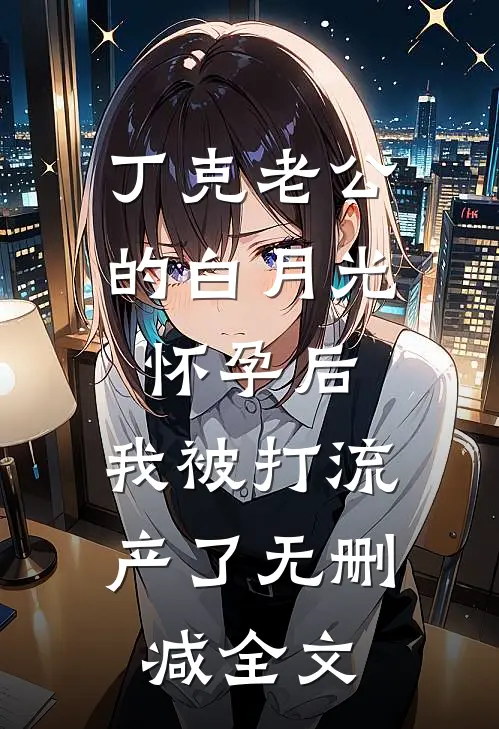丁克老公的白月光怀孕后，我被打流产了无删减全文