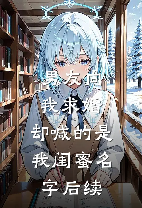 男友向我求婚，却喊的是我闺蜜名字后续
