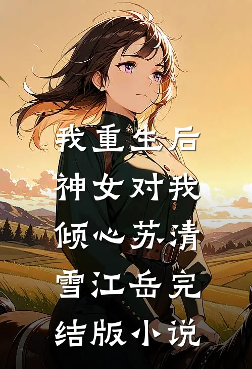 我重生后，神女对我倾心苏清雪江岳完结版小说