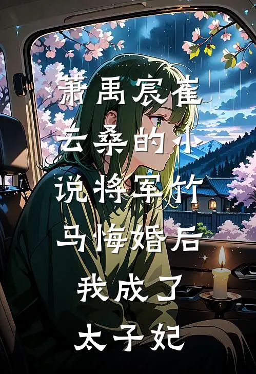 萧禹宸崔云桑的小说将军竹马悔婚后，我成了太子妃