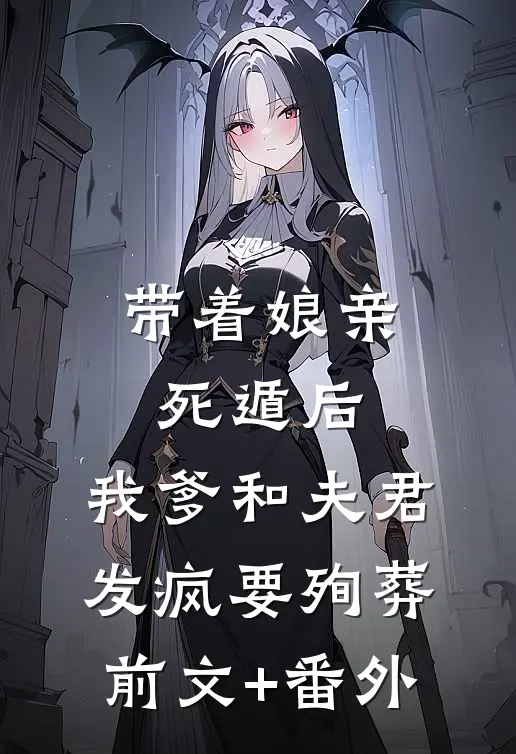带着娘亲死遁后，我爹和夫君发疯要殉葬前文+番外