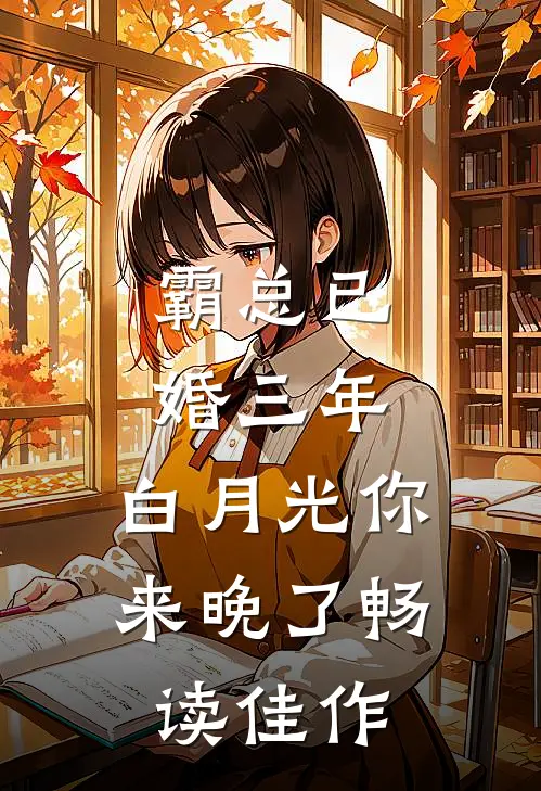 霸总已婚三年，白月光你来晚了畅读佳作
