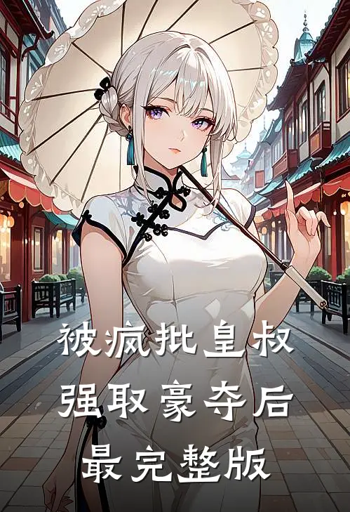 被疯批皇叔强取豪夺后最完整版