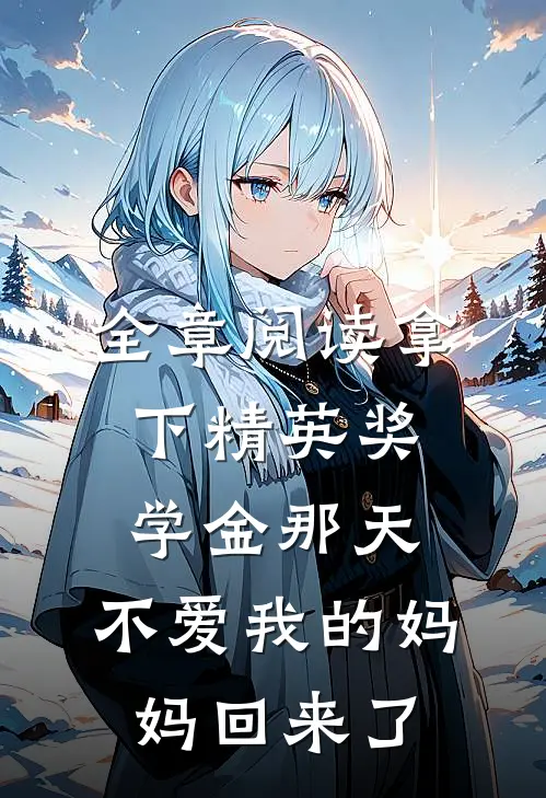 全章阅读拿下精英奖学金那天，不爱我的妈妈回来了