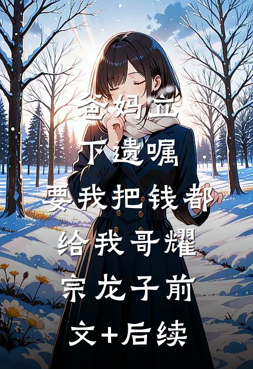 爸妈立下遗嘱，要我把钱都给我哥耀宗龙子前文+后续