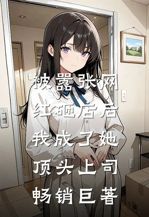 被嚣张网红砸店后，我成了她顶头上司畅销巨著
