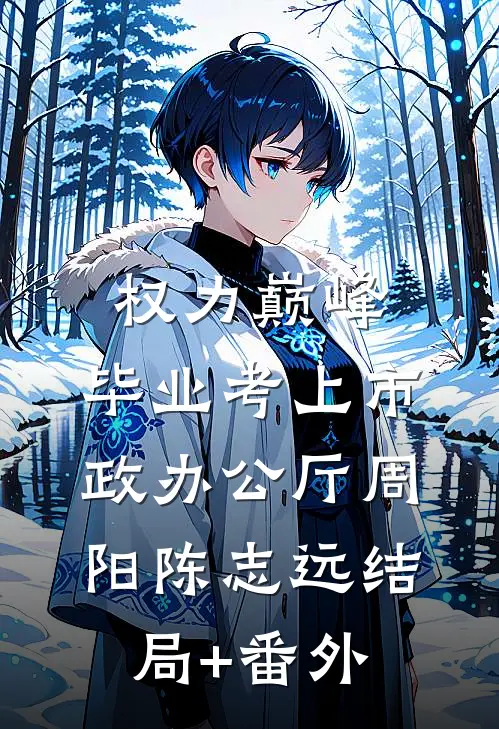 权力巅峰：毕业考上市政办公厅周阳陈志远结局+番外