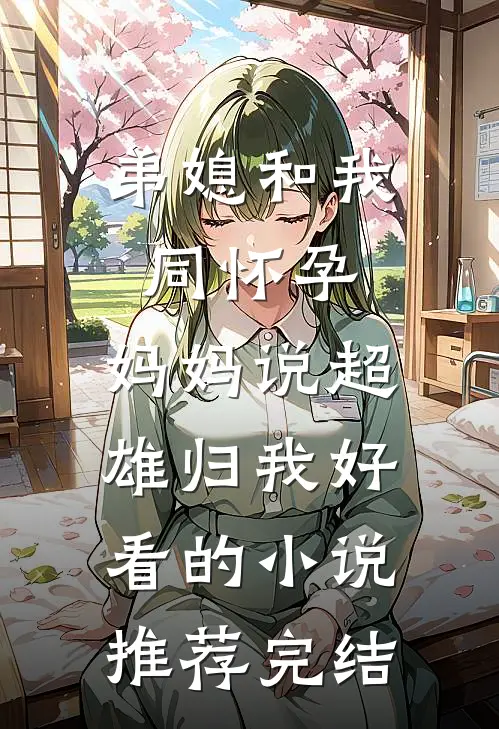 弟媳和我同怀孕，妈妈说超雄归我好看的小说推荐完结