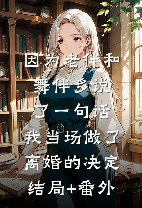 因为老伴和舞伴多说了一句话，我当场做了离婚的决定结局+番外