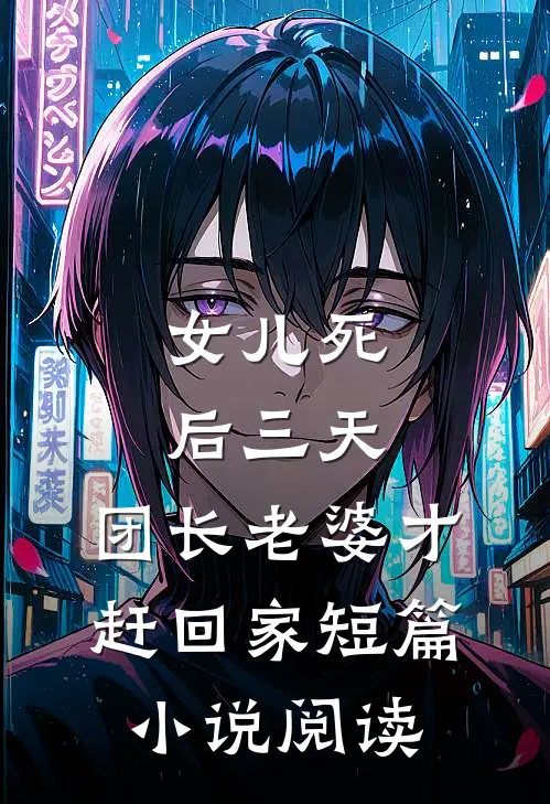女儿死后三天，团长老婆才赶回家短篇小说阅读