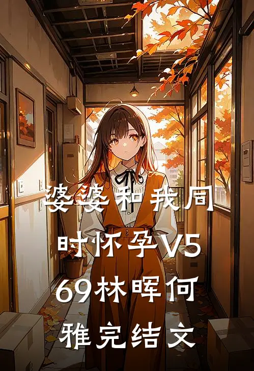 婆婆和我同时怀孕V569林晖何雅完结文