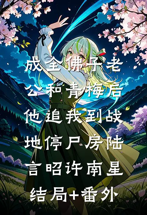 成全佛子老公和青梅后，他追我到战地停尸房陆言昭许南星结局+番外