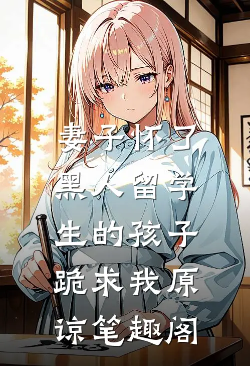 妻子怀了黑人留学生的孩子，跪求我原谅笔趣阁