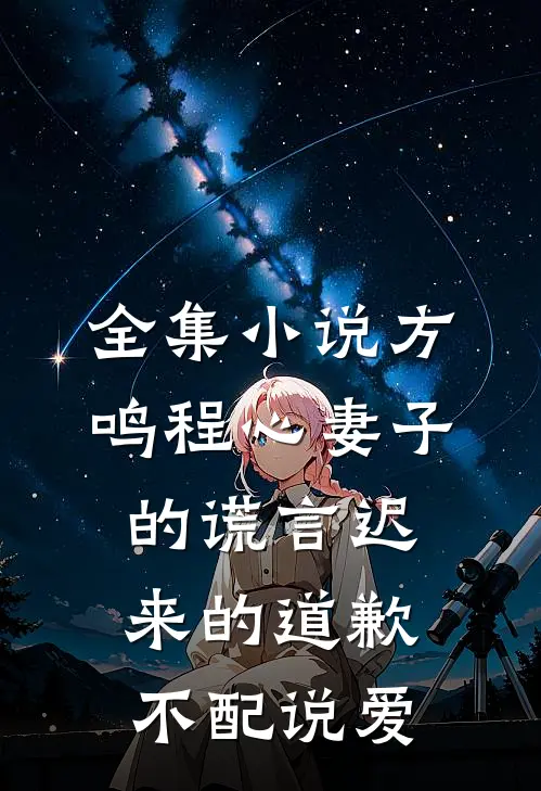 全集小说方鸣程心妻子的谎言迟来的道歉不配说爱