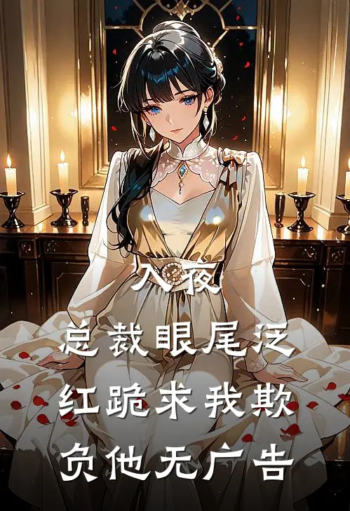 入夜，总裁眼尾泛红跪求我欺负他无广告