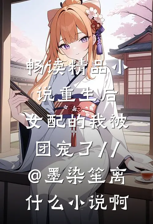畅读精品小说重生后,女配的我被团宠了 // @墨染笙离: 什么小说啊