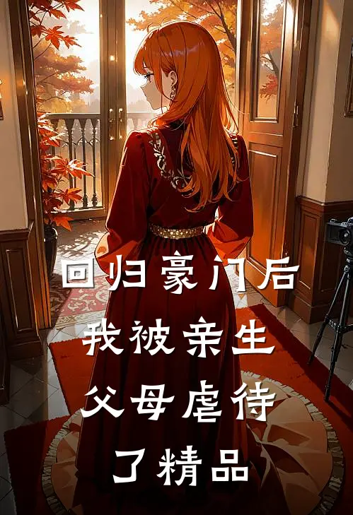 回归豪门后，我被亲生父母虐待了精品
