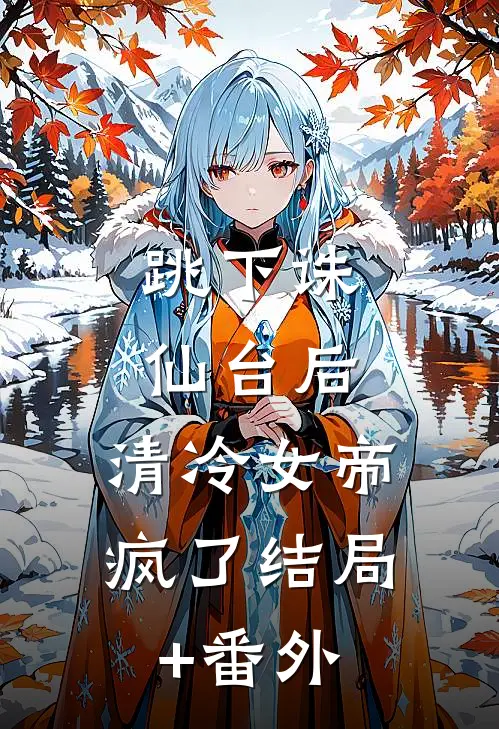 跳下诛仙台后，清冷女帝疯了结局+番外
