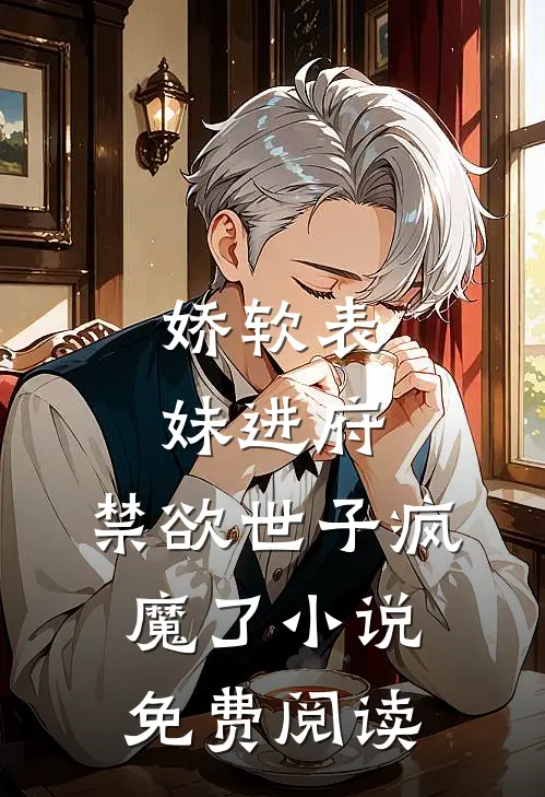 娇软表妹进府：禁欲世子疯魔了小说免费阅读