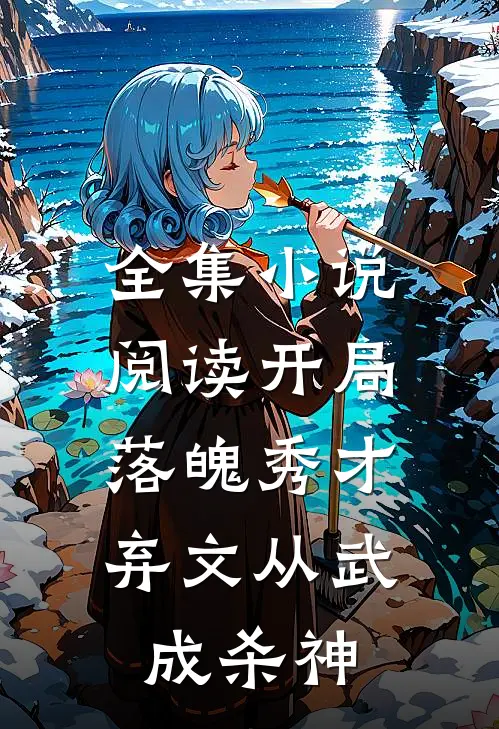 全集小说阅读开局落魄秀才，弃文从武成杀神