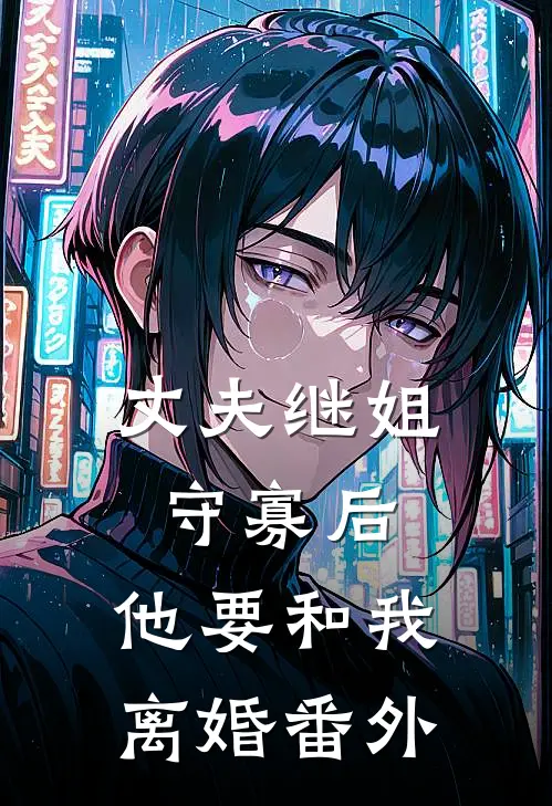 丈夫继姐守寡后,他要和我离婚番外免费阅读