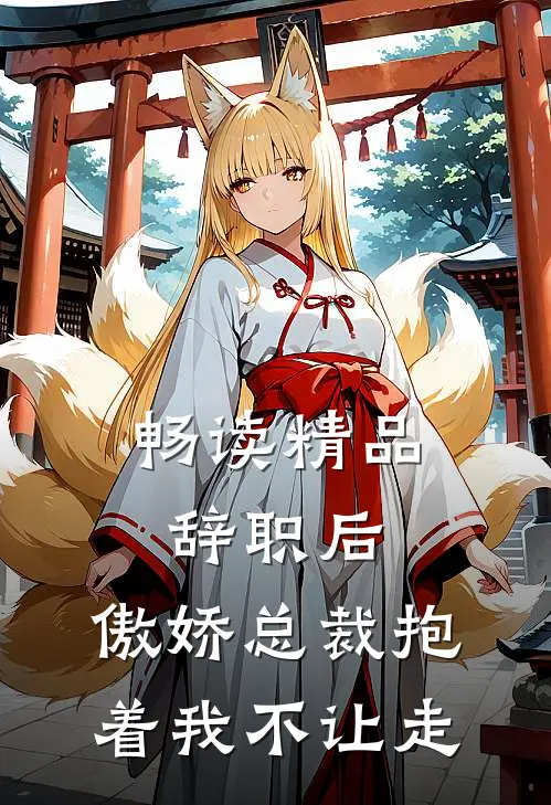 畅读精品辞职后，傲娇总裁抱着我不让走