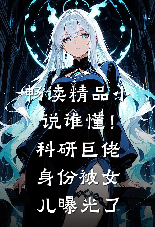 畅读精品小说谁懂！科研巨佬身份被女儿曝光了
