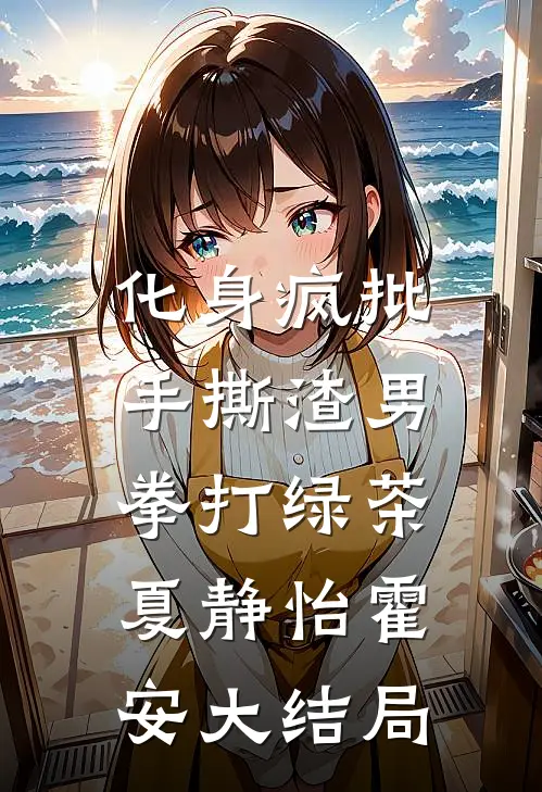 化身疯批，手撕渣男拳打绿茶夏静怡霍安大结局