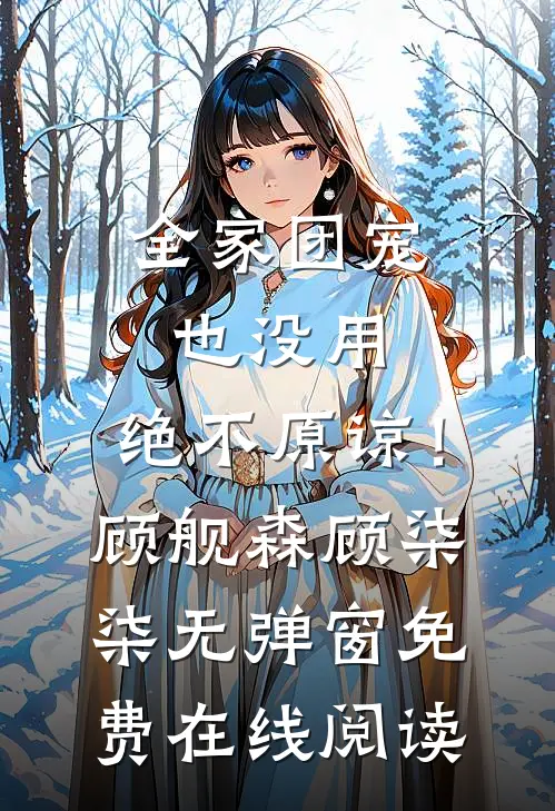全家团宠也没用，绝不原谅！顾舰森顾柒柒无弹窗免费在线阅读