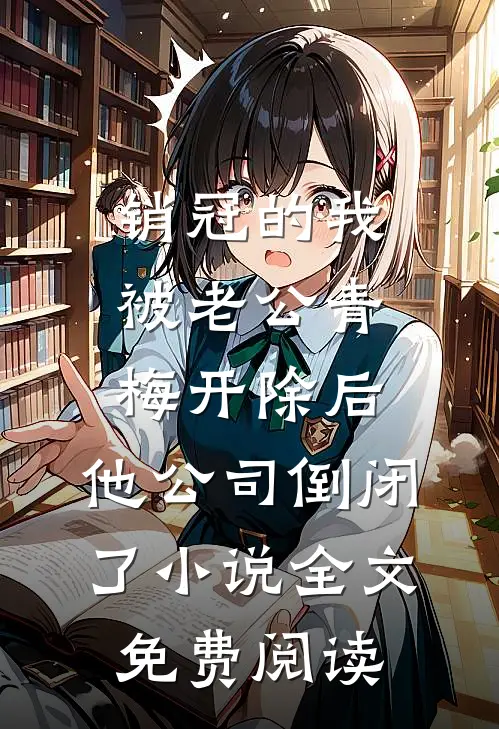 销冠的我被老公青梅开除后，他公司倒闭了小说全文免费阅读