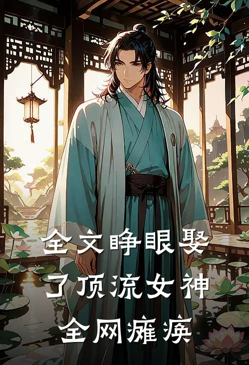 全文睁眼娶了顶流女神，全网瘫痪