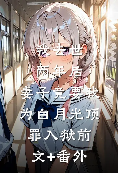 我去世两年后，妻子竟要我为白月光顶罪入狱前文+番外