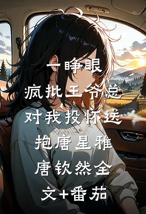 一睁眼，疯批王爷总对我投怀送抱唐星雅唐钦然全文+番茄