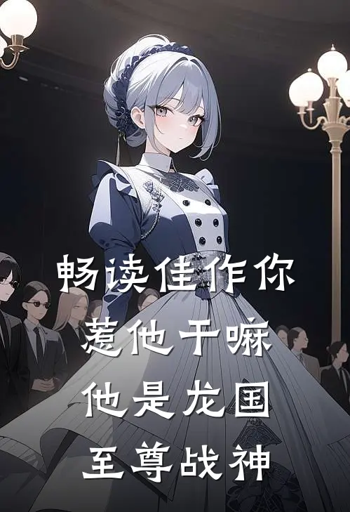 畅读佳作你惹他干嘛，他是龙国至尊战神