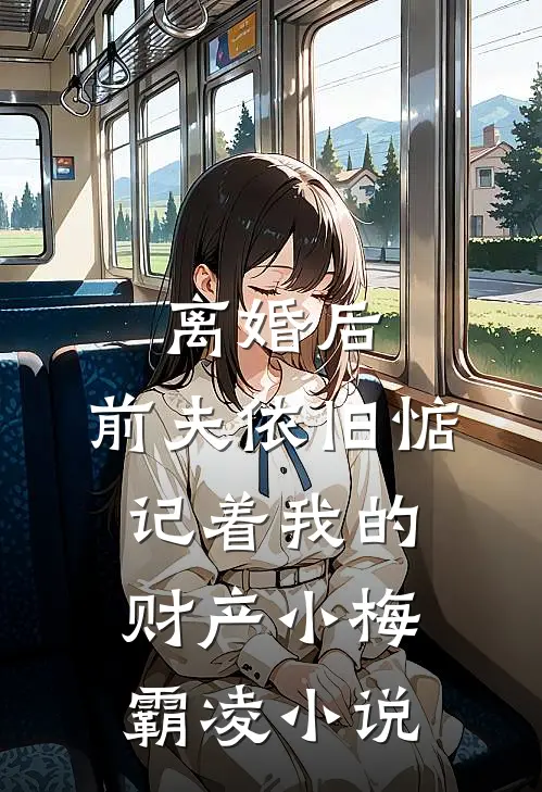 离婚后，前夫依旧惦记着我的财产小梅霸凌小说