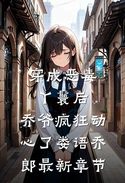 穿成恶毒丫鬟后，乔爷疯狂动心了娄语乔郎最新章节
